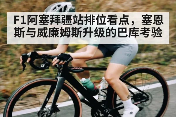 F1阿塞拜疆站排位看点，塞恩斯与威廉姆斯升级的巴库考验 - kaiyun