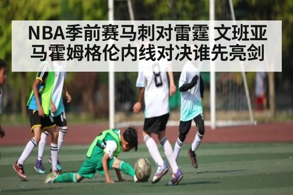 NBA季前赛马刺对雷霆 文班亚马霍姆格伦内线对决谁先亮剑（kaiyun）