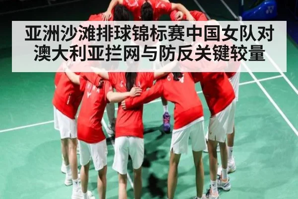 亚洲沙滩排球锦标赛中国女队对澳大利亚拦网与防反关键较量（kaiyun）
