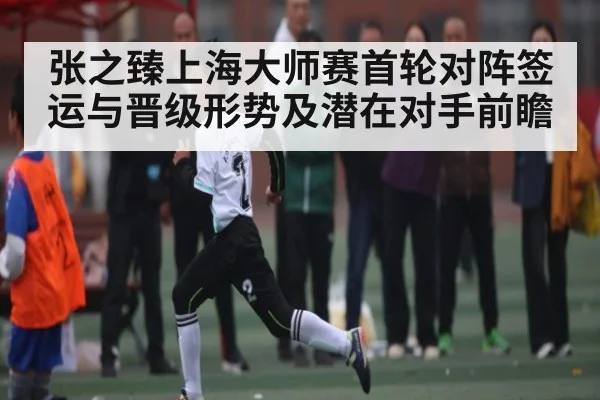 张之臻上海大师赛首轮对阵签运与晋级形势及潜在对手前瞻（kaiyun）