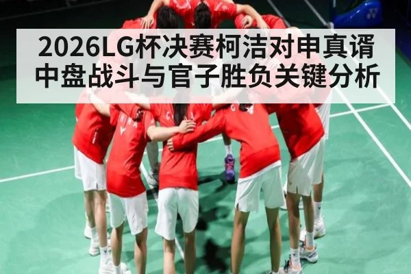 2026LG杯决赛柯洁对申真谞中盘战斗与官子胜负关键分析（kaiyun）
